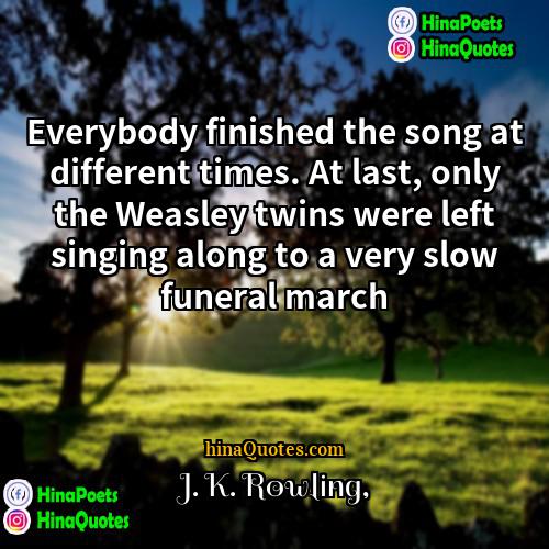 J K Rowling Quotes | Everybody finished the song at different times.
